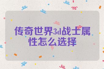 传奇世界3d战士属性怎么选择