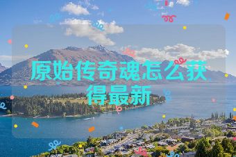 原始传奇魂怎么获得最新