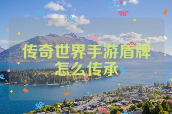 传奇世界手游盾牌怎么传承