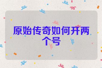 原始传奇如何开两个号