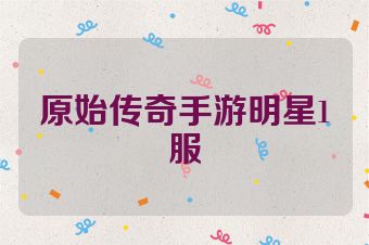 原始传奇手游明星1服