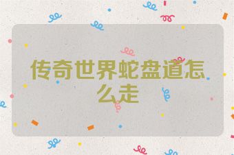 传奇世界蛇盘道怎么走