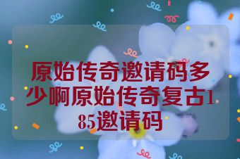 原始传奇邀请码多少啊原始传奇复古185邀请码