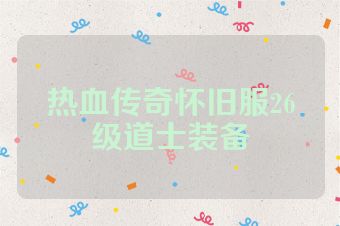 热血传奇怀旧服26级道士装备