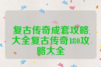 复古传奇成套攻略大全复古传奇180攻略大全
