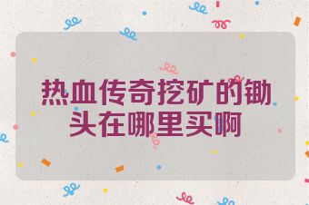 热血传奇挖矿的锄头在哪里买啊