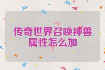 传奇世界召唤神兽属性怎么加