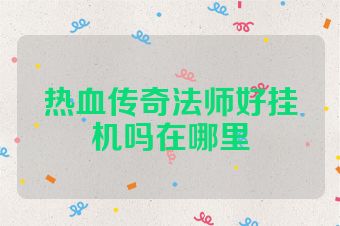 热血传奇法师好挂机吗在哪里