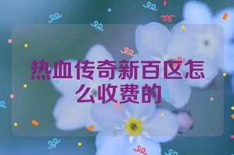 热血传奇新百区怎么收费的
