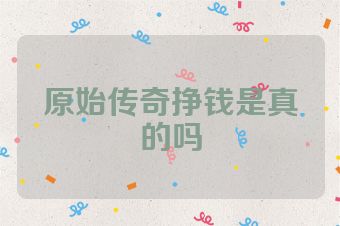 原始传奇挣钱是真的吗