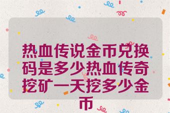 热血传说金币兑换码是多少热血传奇挖矿一天挖多少金币