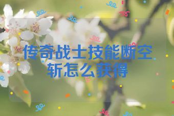 传奇战士技能断空斩怎么获得