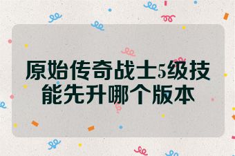 原始传奇战士5级技能先升哪个版本
