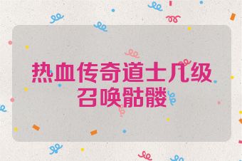 热血传奇道士几级召唤骷髅