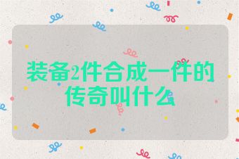 装备2件合成一件的传奇叫什么