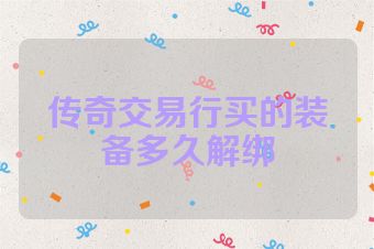 传奇交易行买的装备多久解绑