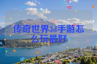 传奇世界3d手游怎么玩最好