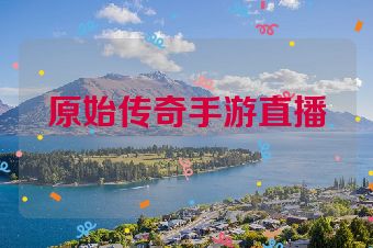 原始传奇手游直播