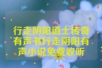 行走阴阳道士传奇有声书行走阴阳有声小说免费收听