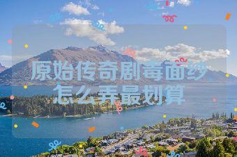 原始传奇剧毒面纱怎么弄最划算