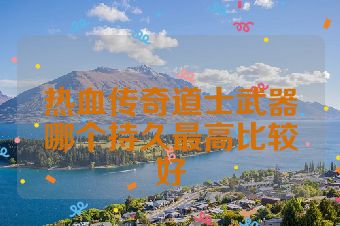 热血传奇道士武器哪个持久最高比较好