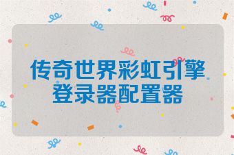 传奇世界彩虹引擎登录器配置器