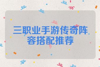 三职业手游传奇阵容搭配推荐
