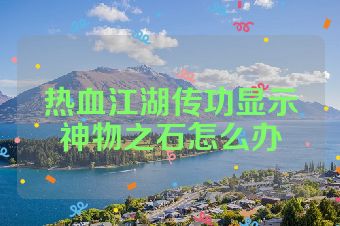 热血江湖传功显示神物之石怎么办