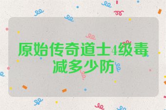 原始传奇道士4级毒减多少防