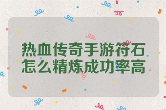 热血传奇手游符石怎么精炼成功率高