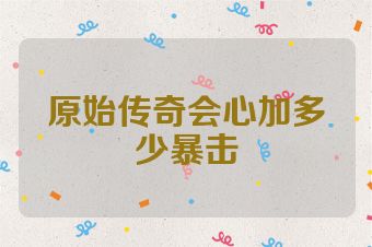 原始传奇会心加多少暴击