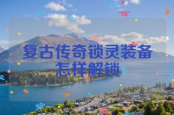 复古传奇锁灵装备怎样解锁