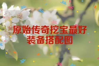 原始传奇挖宝最好装备搭配图