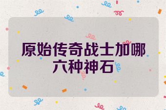 原始传奇战士加哪六种神石
