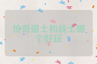 传奇道士和战士哪个好玩