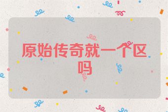 原始传奇就一个区吗