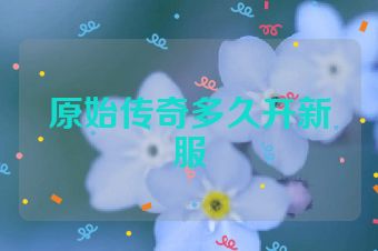 原始传奇多久开新服