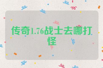 传奇1.76战士去哪打怪