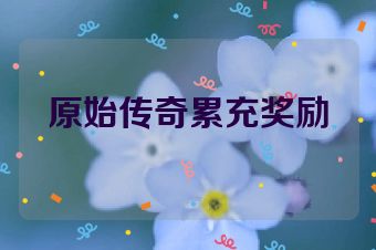 原始传奇累充奖励