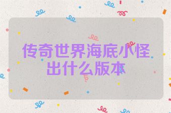 传奇世界海底小怪出什么版本