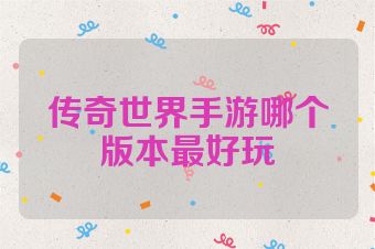 传奇世界手游哪个版本最好玩
