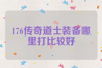 176传奇道士装备哪里打比较好