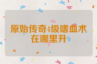 原始传奇4级嗜血术在哪里升