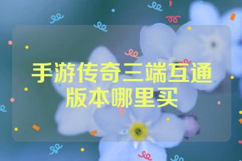 手游传奇三端互通版本哪里买