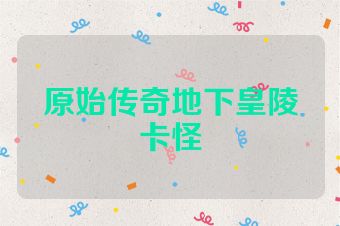 原始传奇地下皇陵卡怪