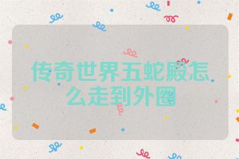 传奇世界五蛇殿怎么走到外圈
