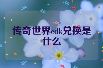 传奇世界cdk兑换是什么