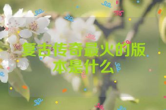 复古传奇最火的版本是什么