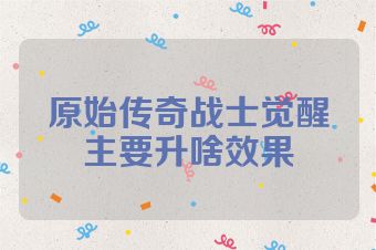 原始传奇战士觉醒主要升啥效果