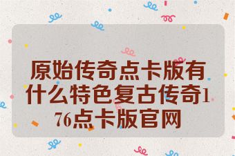 原始传奇点卡版有什么特色复古传奇176点卡版官网
